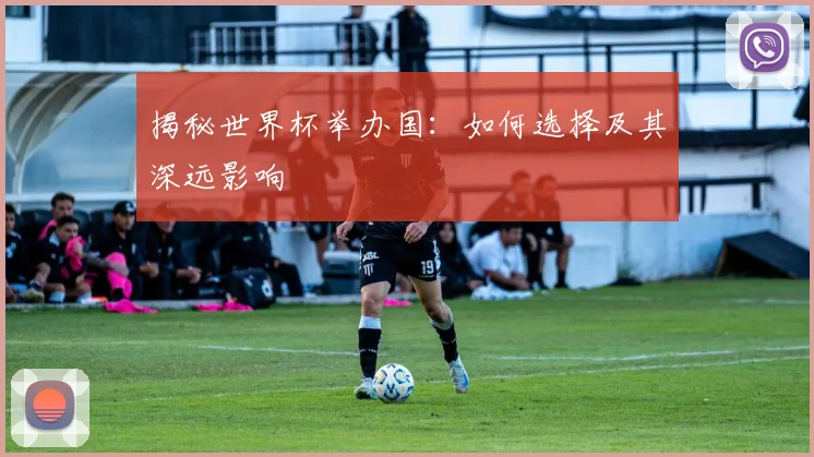 揭秘世界杯举办国:如何选择及其深远影响