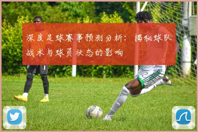 深度足球赛事预测分析:揭秘球队战术与球员状态的影响