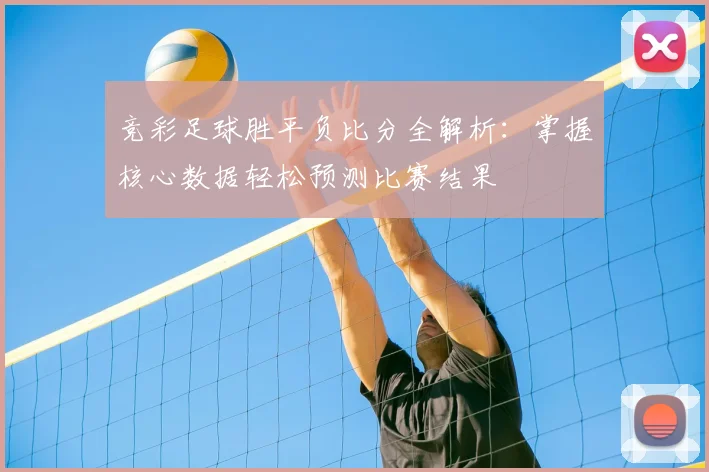 竞彩足球胜平负比分全解析:掌握核心数据轻松预测比赛结果