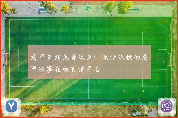 意甲直播免费观看:高清流畅的意甲联赛在线直播平台